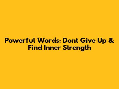 Powerful Words: Don't Give Up & Find Inner Strength