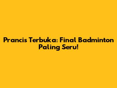 Prancis Terbuka: Final Badminton Paling Seru!