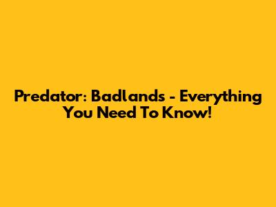 Predator: Badlands - Everything You Need To Know!