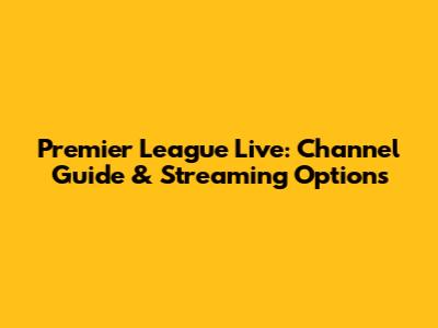 Premier League Live: Channel Guide & Streaming Options