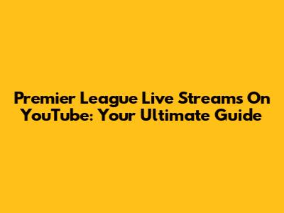 Premier League Live Streams On YouTube: Your Ultimate Guide