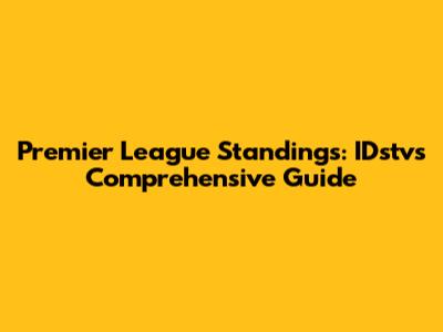 Premier League Standings: IDstv's Comprehensive Guide