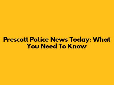 Prescott Police News Today: What You Need To Know