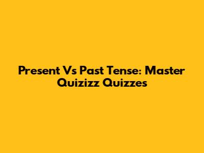 Present Vs Past Tense: Master Quizizz Quizzes