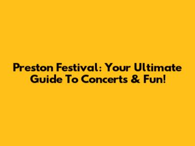 Preston Festival: Your Ultimate Guide To Concerts & Fun!