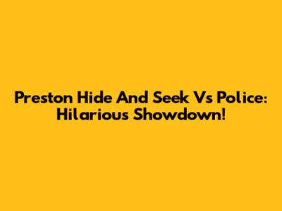Preston Hide And Seek Vs Police: Hilarious Showdown!