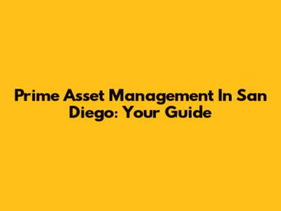 Prime Asset Management In San Diego: Your Guide