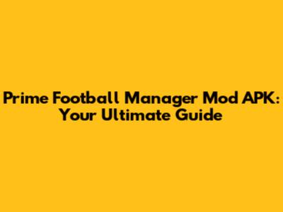 Prime Football Manager Mod APK: Your Ultimate Guide