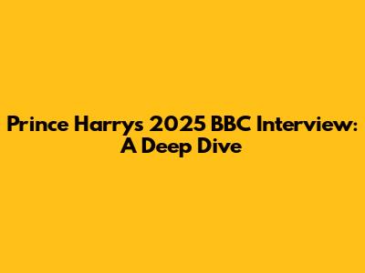 Prince Harry's 2025 BBC Interview: A Deep Dive