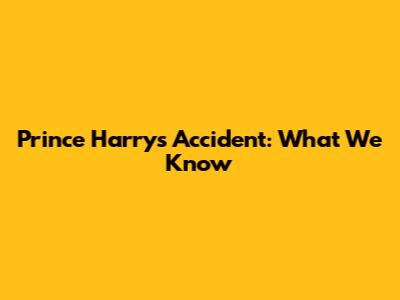 Prince Harry's Accident: What We Know