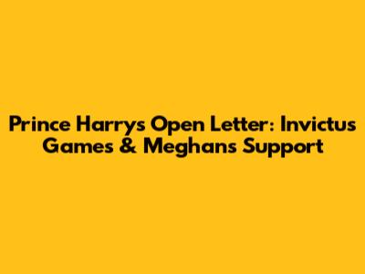 Prince Harry's Open Letter: Invictus Games & Meghan's Support