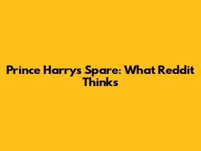 Prince Harry's Spare: What Reddit Thinks
