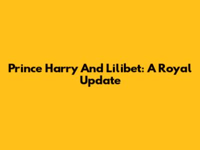 Prince Harry And Lilibet: A Royal Update