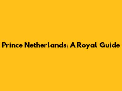 Prince Netherlands: A Royal Guide