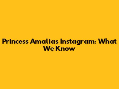 Princess Amalia's Instagram: What We Know