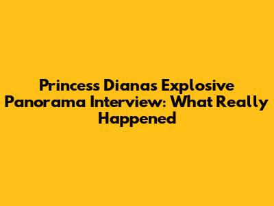 Princess Diana's Explosive Panorama Interview: What Really Happened