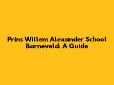 Prins Willem Alexander School Barneveld: A Guide