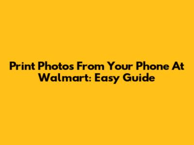 Print Photos From Your Phone At Walmart: Easy Guide