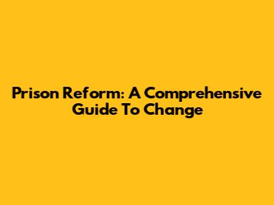 Prison Reform: A Comprehensive Guide To Change
