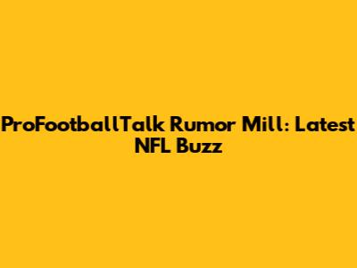 ProFootballTalk Rumor Mill: Latest NFL Buzz