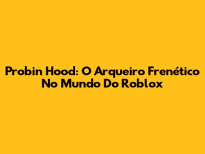 Probin Hood: O Arqueiro Frenético No Mundo Do Roblox