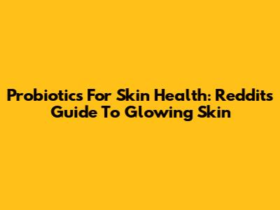 Probiotics For Skin Health: Reddit's Guide To Glowing Skin