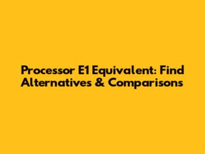 Processor E1 Equivalent: Find Alternatives & Comparisons