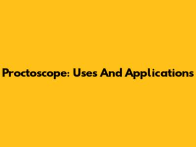 Proctoscope: Uses And Applications