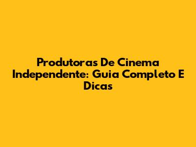 Produtoras De Cinema Independente: Guia Completo E Dicas