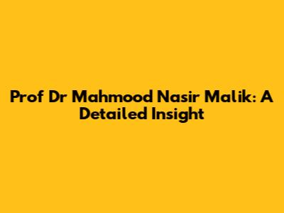 Prof Dr Mahmood Nasir Malik: A Detailed Insight