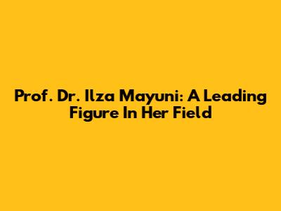 Prof. Dr. Ilza Mayuni: A Leading Figure In Her Field