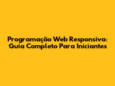 Programação Web Responsiva: Guia Completo Para Iniciantes