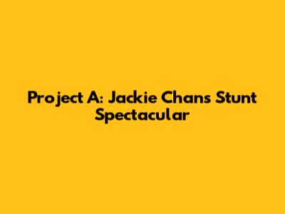 Project A: Jackie Chan's Stunt Spectacular