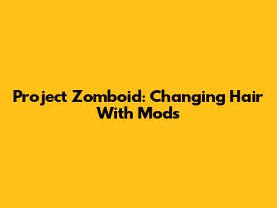 Project Zomboid: Changing Hair With Mods
