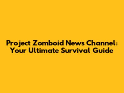 Project Zomboid News Channel: Your Ultimate Survival Guide