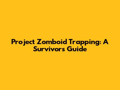 Project Zomboid Trapping: A Survivor's Guide