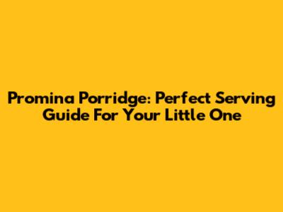 Promina Porridge: Perfect Serving Guide For Your Little One