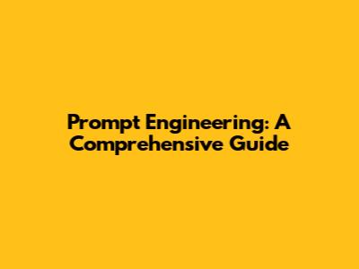 Prompt Engineering: A Comprehensive Guide