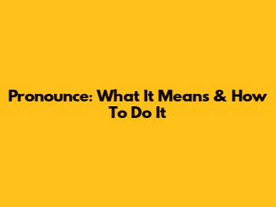 Pronounce: What It Means & How To Do It
