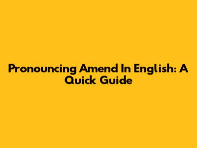Pronouncing "Amend" In English: A Quick Guide