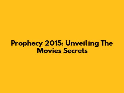 Prophecy 2015: Unveiling The Movie's Secrets
