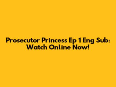 Prosecutor Princess Ep 1 Eng Sub: Watch Online Now!