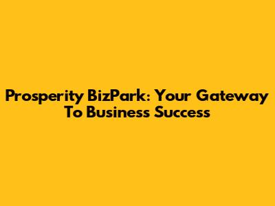 Prosperity BizPark: Your Gateway To Business Success