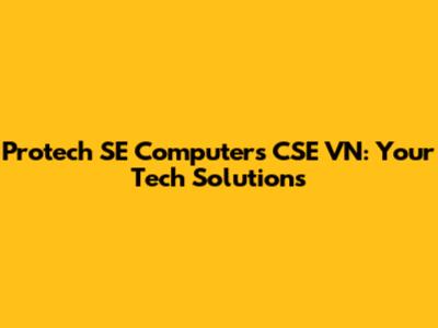 Protech SE Computers CSE VN: Your Tech Solutions