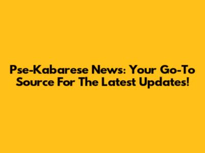 Pse-Kabarese News: Your Go-To Source For The Latest Updates!
