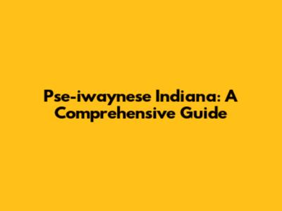 Pse-iwaynese Indiana: A Comprehensive Guide