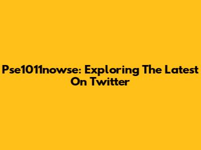 Pse1011nowse: Exploring The Latest On Twitter