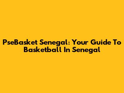 PseBasket Senegal: Your Guide To Basketball In Senegal