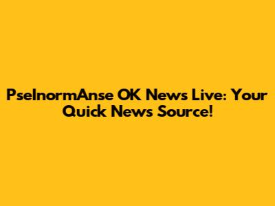 PseInormAnse OK News Live: Your Quick News Source!