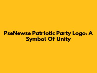 PseNewse Patriotic Party Logo: A Symbol Of Unity